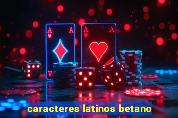 caracteres latinos betano